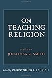 On teaching religion : essays by Jonathan Z. Smith