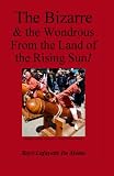 The Bizarre & the Wondrous from the Land of the Rising Sun!