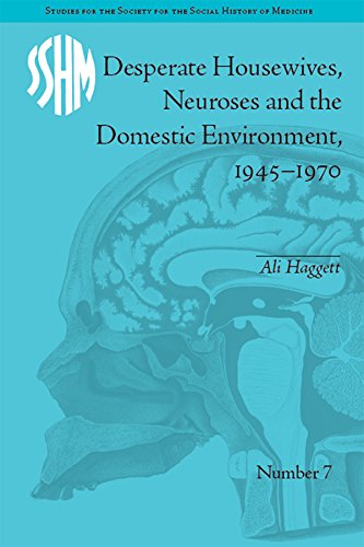 Desperate Housewives, Neuroses and the Domestic Environment, 1945-1970 (Studies for the Society for the Social History of Medicine)