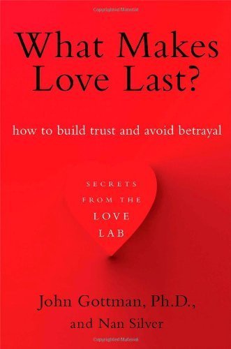 What Makes Love Last?: How to Build Trust and Avoid Betrayal by Gottman Ph.D., John, Silver, Nan (2013) Paperback