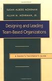 Designing and Leading Team-Based Organizations, A Leaders/Facilitators Guide (TM) (Jossey-Bass Business & Management)