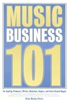 Music Business 101:For Aspiring Producers, Writers, Musicians, Singers, And Future Record Moguls