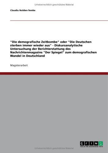 ''Die demografische Zeitbombe'' oder ''Die Deutschen sterben immer wieder aus'' - Diskursanalytische Untersuchung der Berichterstattung des Nachrichtenmagazins ''Der Spiegel'' zum demografischen Wandel in Deutschland