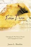The Passion-Driven Sermon: Changing the Way Pastors Preach and Congregations Listen