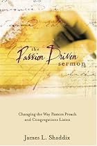 The Passion-Driven Sermon: Changing the Way Pastors Preach and Congregations Listen