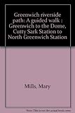 Greenwich riverside path : a guided walk : Greenwich to the Dome, Cutty Sark Station to North Greenwich Station