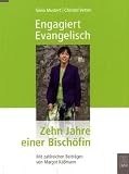 Engagiert Evangelisch - Zehn Jahre einer Bisch&ouml;fin: Zehn Jahre einer Bisch&ouml;fin - Mit zahlreichen Beitr&auml;gen von Margot K&auml;&szlig;mann - Silvia Mustert, Christof Vetter