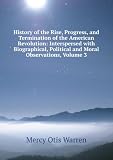 History of the Rise, Progress, and Termination of the American Revolution: Interspersed with Biographical, Political and Moral Observations, Volume 3