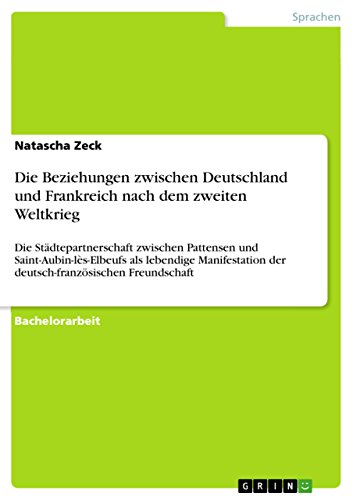 Die Beziehungen zwischen Deutschland und Frankreich nach dem zweiten Weltkrieg: Die Städtepartnerschaft zwischen Pattensen und Saint-Aubin-lès-Elbeufs ... Freundschaft (German Edition)
