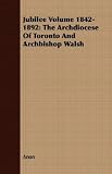 Jubilee Volume 1842-1892: The Archdiocese Of Toronto And Archbishop Walsh