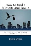 How to find a midwife and doula, in the pursuit of a more natural childbirth experience: How to become more informed about your options, and look ... with anticipation and trust in yourself.