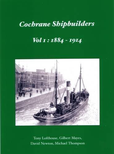 Cochrane Shipbuilders: 1884 - 1914 Volume 1 by Lofthouse, Tony, Mayes, Gilbert, Newton, David, Thompson, Mi published by Bernard McCall (2012)