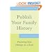 Publish Your Family History: Preserving Your Heritage in a Book
