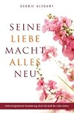 Seine Liebe macht alles neu: Erlebe tiefgreifende Veränderung durch die Kraft der Liebe Gottes