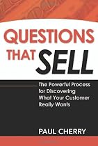 Questions That Sell: The Powerful Process for Discovering What Your Customer Really Wants