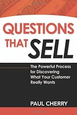 Questions That Sell: The Powerful Process for Discovering What Your Customer Really Wants
