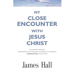 MY CLOSE ENCOUNTER WITH JESUS CHRIST: An Award-Winning Newspaper and Magazine Journalist's Amazing, Supernatural, True Story