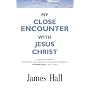 MY CLOSE ENCOUNTER WITH JESUS CHRIST: An Award-Winning Newspaper and Magazine Journalist's Amazing, Supernatural, True Story