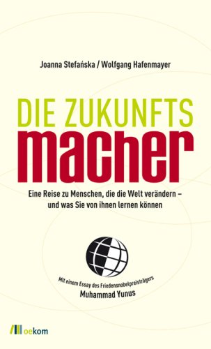Die Zukunftsmacher: Eine Reise zu Menschen, die die Welt ver&auml;ndern - und was Sie von ihnen lernen k&ouml;nnen. Mit einem Essay des Friedensnobelpreistr&auml;gers Muhammad Yunus