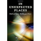 In Unexpected Places: Death and Dying - Building Up a Pictureby Ray Brown