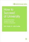 How to Succeed at University: An Essential Guide to Academic Skills and Personal Development (SAGE Study Skills Series)