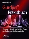 Gurdijeff Praxisbuch: Übungen, Rituale und heilige Tänze zur Entfaltung des Bewusstseins