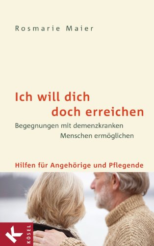 Ich will dich doch erreichen: Begegnungen mit demenzkranken Menschen ermöglichen - Hilfen für Angehörige und Pflegende (German Edition)