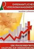 Ehrenamtliches Vereinsmanagement: Eine praxisorientierte Anleitung zur Vereinsf&uuml;hrung - Joachim Lehmann