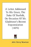  : A Letter Addressed To His Grace, The Duke Of Norfolk, On Occasion Of Mr. Gladstone's Recent Expostulation (1875)