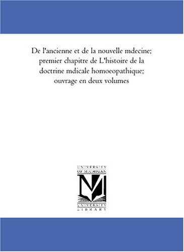 De l\'ancienne et de la nouvelle medecine; premier chapitre de L\'histoire de la doctrine medicale homoeopathique; ouvrage en deux volumes