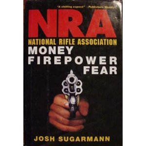 National Rifle Association: Money, Firepower & Fear, by Josh Sugarman National Rifle Association: Money, Firepower & Fear, by Josh Sugarman