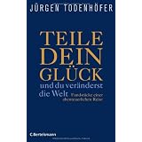 Teile dein Gl�ck -: ...und du ver�nderst die Welt! - Fundst�cke einer abenteuerlichen Reisevon "J�rgen Todenh�fer"