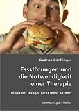 Essst&ouml;rungen und die Notwendigkeit einer Therapie: Wenn der Hunger nicht mehr aufh&ouml;rt - Gudrun D&ouml;rflinger