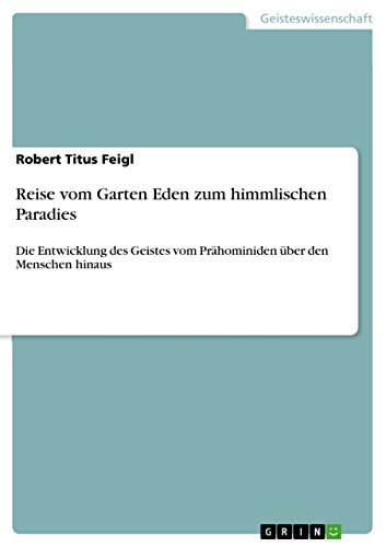 Reise vom Garten Eden zum himmlischen Paradies: Die Entwicklung des Geistes vom Prähominiden über den Menschen hinaus (German Edition)