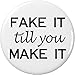 Fake it till you Make it 1.25â€ Pinback Button Pin Life Quote