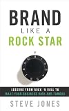 Brand Like A Rock Star: Lessons from Rock 'n' Roll to Make Your Business Rich and Famous
