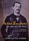 Anton Bruckner: The Man and the Work: The Man and the Work. Translated by Ernest Bernhardt-Kabisch