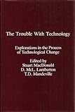 The Trouble with technology : explorations in the process of technological change
