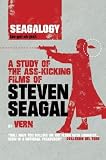 Seagalogy: A Study of the Ass-Kicking Films of Steven Seagal