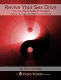 Revive Your Sex Drive: The Yang Man's Guide to Increased Sexual Energy, Confidence, and Power