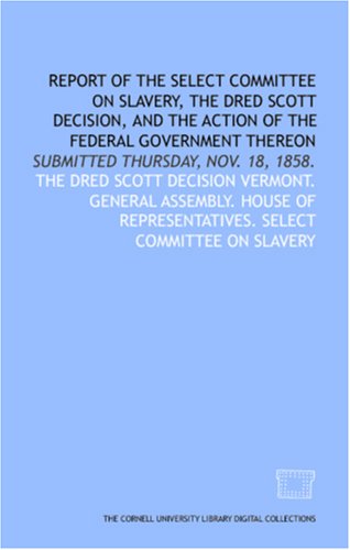 City Travel Guides Discounted  Books : Report of the Select Committee on Slavery, the Dred Scott Decision, and the Action of the Federal Government Thereon