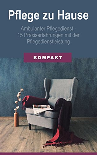 Pflege zu Hause + Ambulanter Pflegedienst - 15 Praxiserfahrungen mit der Pflegedienstleistung (German Edition)