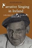 Narrative singing in Ireland : lays, ballads, come-all-yes and other songs