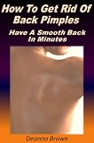 How To Get Rid Of Back Pimples: Have A Smooth Back In Minutes How To Get Rid Of Back Pimples: Have A Smooth Back In Minutes
