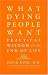 What Dying People Want: Practical Wisdom For The End Of Life