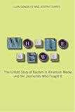 White News: The Untold Story of Racism in American Media and the Journalists Who Fought It