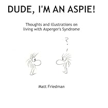 Dude, I'm An Aspie!: Thoughts and Illustrations on Living with Asperger's Syndrome