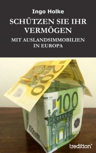SCHÜTZEN SIE IHR VERMÖGEN: MIT AUSLANDSIMMOBILIEN IN EUROPA (German Edition)