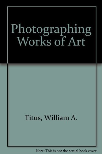 Photographing Works of Art: Techniques for Photographing Your Paintings, Drawings, Sculpture, and Crafts