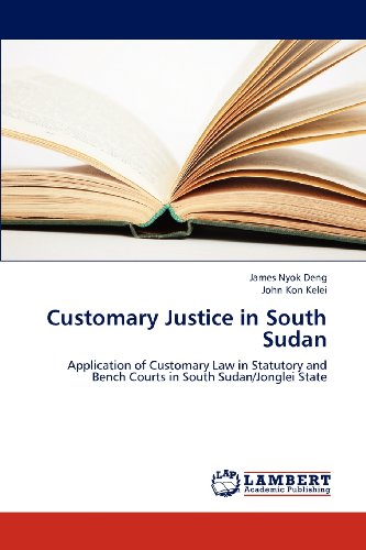 Customary Justice in South Sudan: Application of Customary Law in Statutory and Bench Courts in South Sudan/Jonglei State